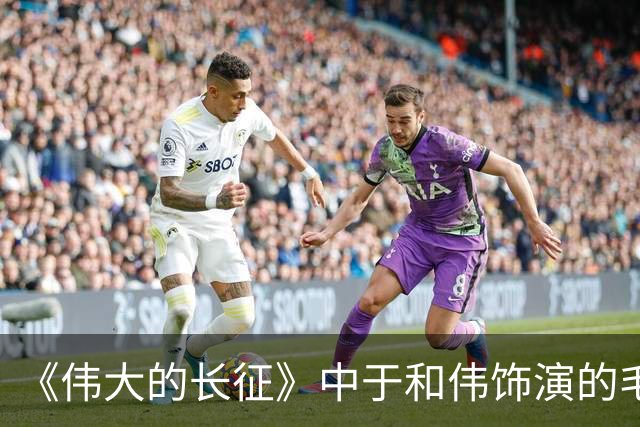 《伟大的长征》中于和伟饰演的毛泽东 “是我见过最好的毛泽东荧屏形象之一”