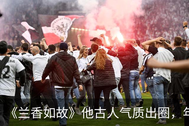 《兰香如故》他古人气质出圈，年轻时好帅，邓超、王凯都喊他老师