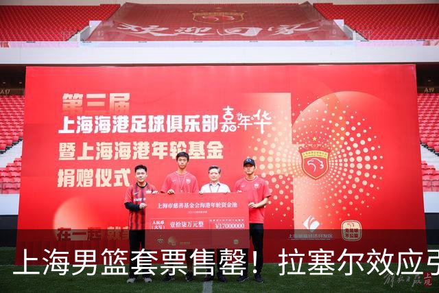 上海男篮套票售罄！拉塞尔效应引爆球市，卫冕冠军实力人气双丰收