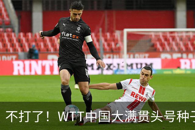 不打了！WTT中国大满贯头号种子压哨退赛！孙颖莎却要连轴转？