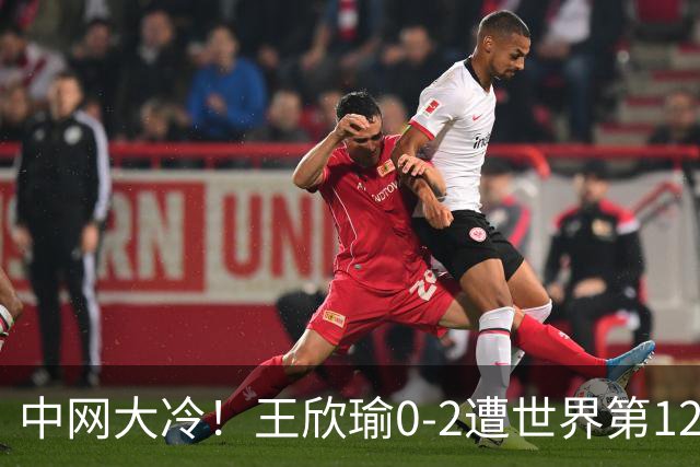 中网大冷！王欣瑜0-2遭世界第129名横扫 连续3年止步次轮