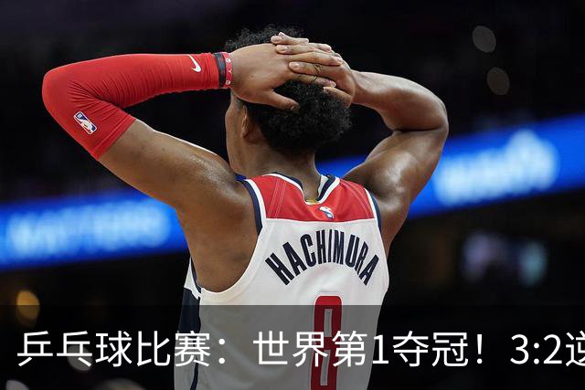 乒乓球比赛：世界第1夺冠！3:2逆转世乒赛冠军，3项冠军率先出炉