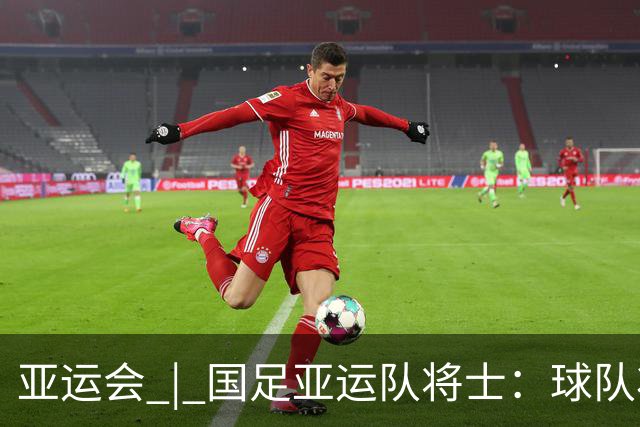 亚运会 | 国足亚运队将士：球队状态一场比一场好