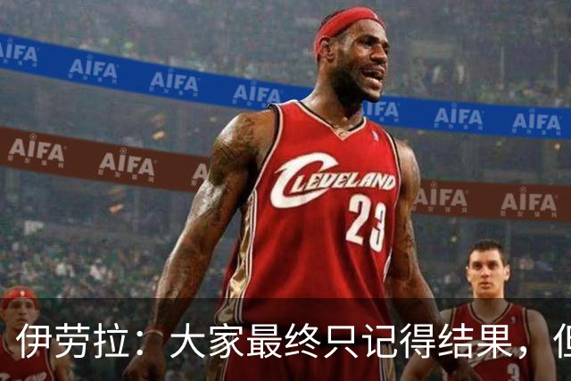 伊劳拉：大家最终只记得结果，但我仍能从比赛中看到积极之处