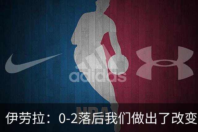 伊劳拉：0-2落后我们做出了改变，当时我们后场出球不够干净利落