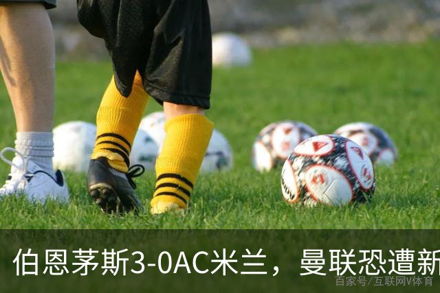 伯恩茅斯3-0AC米兰，曼联恐遭新军狙击