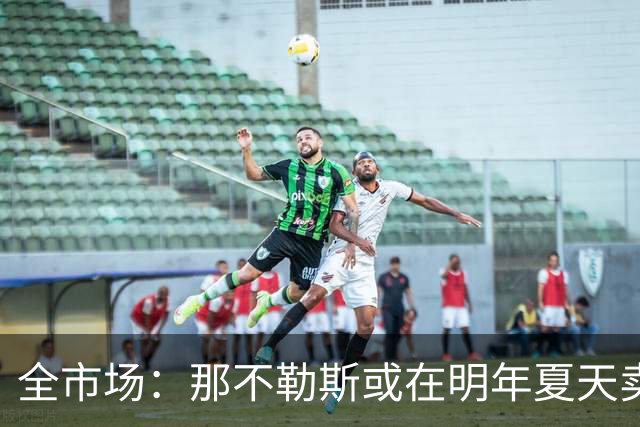 全市场：那不勒斯或在明年夏天卖小麦，双方在薪资方面有分歧