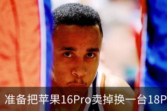 准备把苹果16Pro卖掉换一台18Pro，可线下店店长的建议说到心坎了