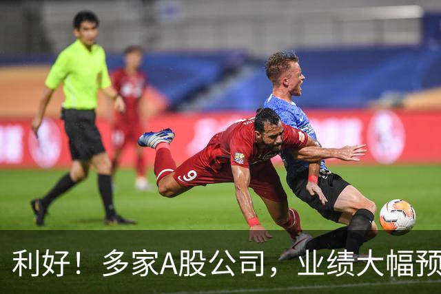 利好！多家A股公司，业绩大幅预增