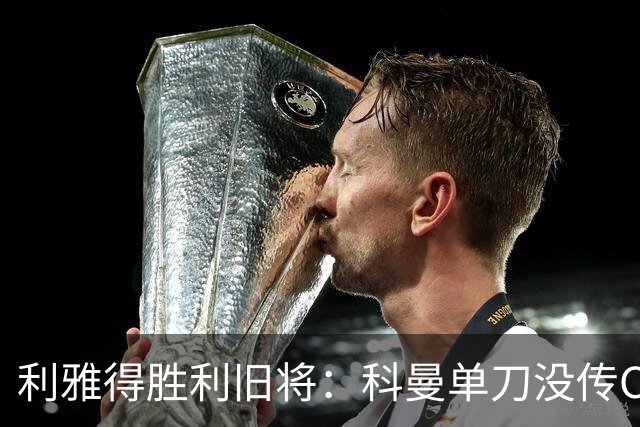 利雅得胜利旧将：科曼单刀没传C罗，要是我肯定会传给他