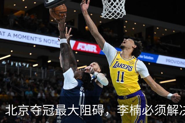 北京夺冠最大阻碍，李楠必须解决，否则无望夺冠