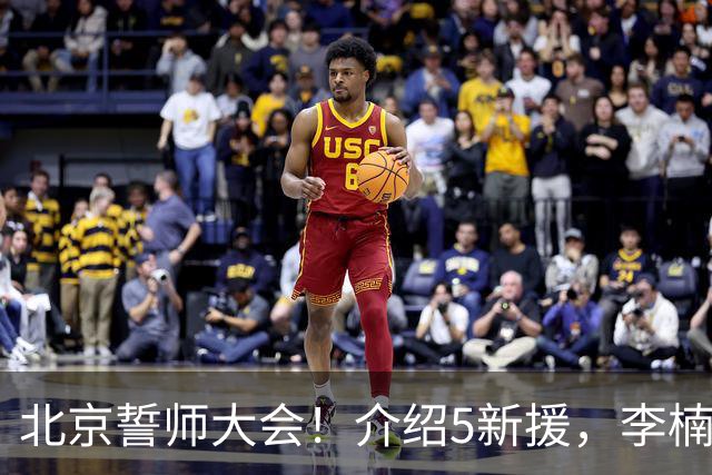 北京誓师大会！介绍5新援，李楠强调拼，翟晓川全力以赴争荣誉！