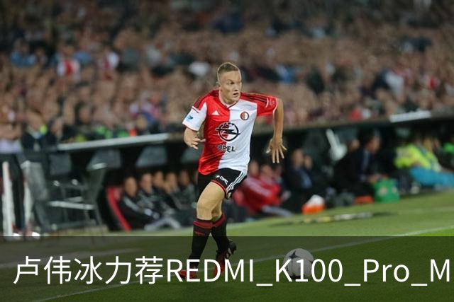 卢伟冰力荐REDMI K100 Pro Max：全系可享国补 4-5K档首选手机