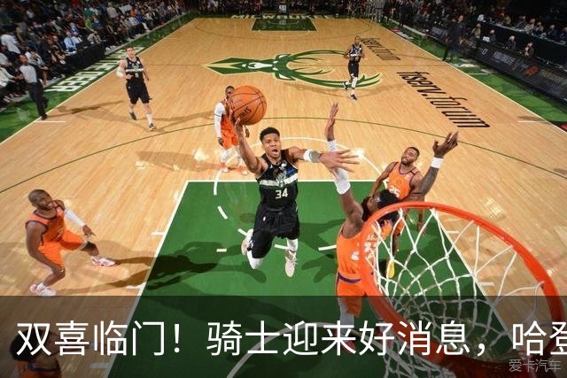 双喜临门！骑士迎来好消息，哈登冲冠有戏了