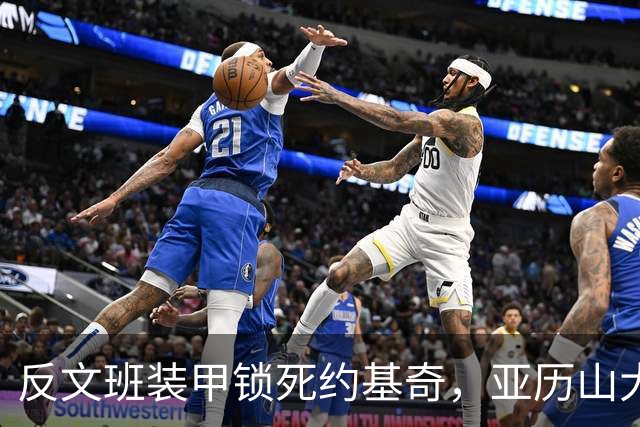 反文班装甲锁死约基奇，亚历山大19中6神迹终结，雷霆逆转掘金