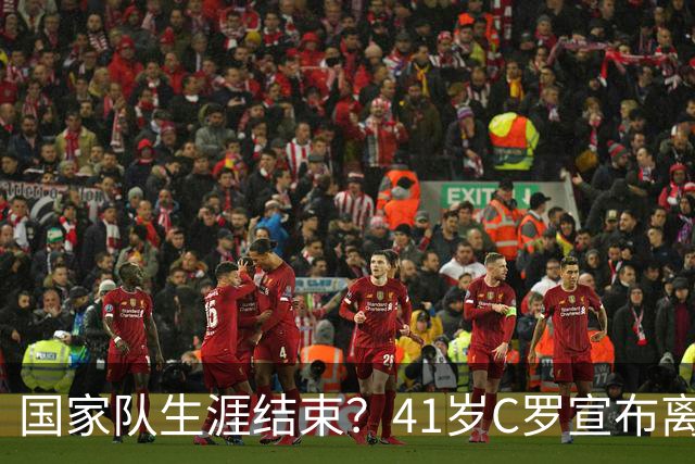 国家队生涯结束？41岁C罗宣布离开葡萄牙队集训营：会适时公布真相