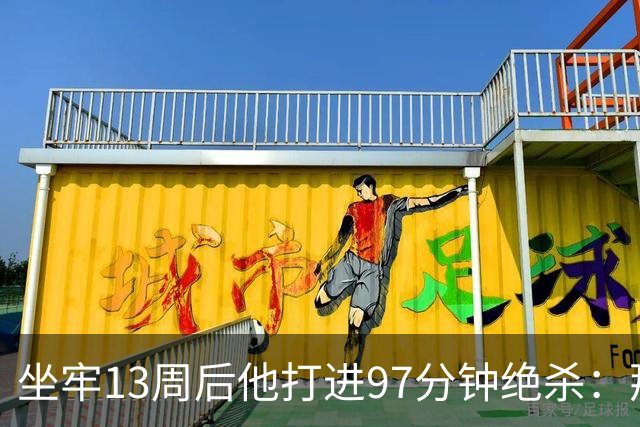 坐牢13周后他打进97分钟绝杀：那是我需要的重启