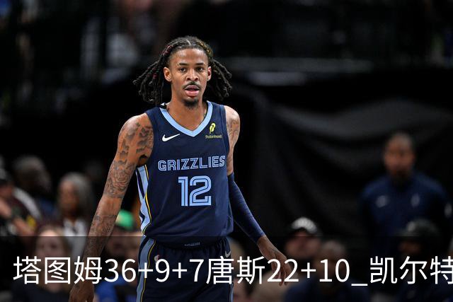 塔图姆36+9+7唐斯22+10 凯尔特人送尼克斯两连败