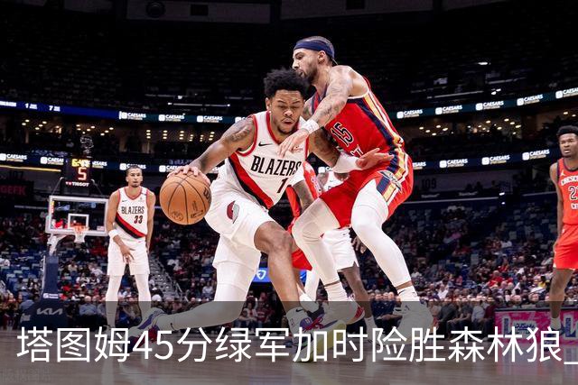 塔图姆45分绿军加时险胜森林狼 步行者克奇才