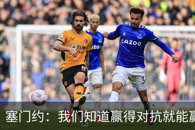 塞门约：我们知道赢得对抗就能赢下比赛；我一直在关注桑德兰