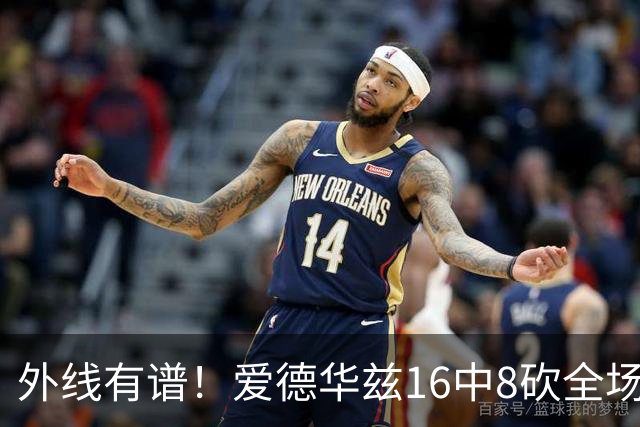 外线有谱！爱德华兹16中8砍全场最高26分 三分8中5
