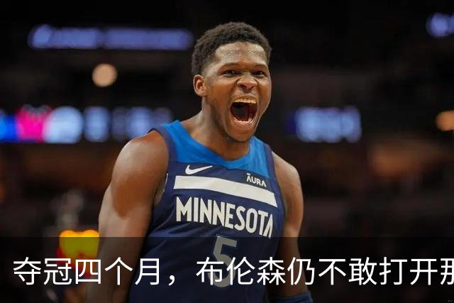 夺冠四个月，布伦森仍不敢打开那个袋子：里面味道太冲了