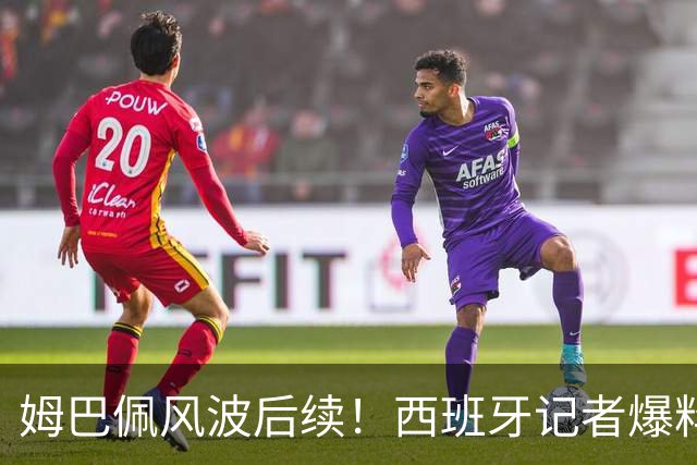 姆巴佩风波后续！西班牙记者爆料皇马内情：那份道歉声明，原本根本不会发出来