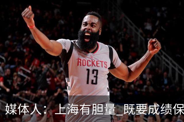 媒体人：上海有胆量 既要成绩保住卫冕 还把球员送留洋保证竞争力