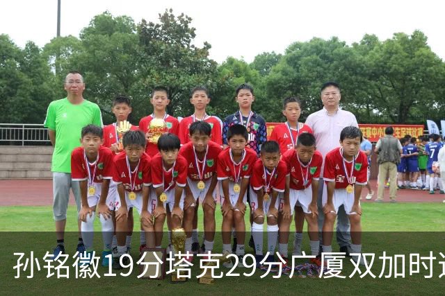 孙铭徽19分塔克29分广厦双加时逆转山西，山西队缺乏领袖