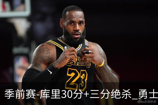 季前赛-库里30分+三分绝杀 勇士1分险胜国王