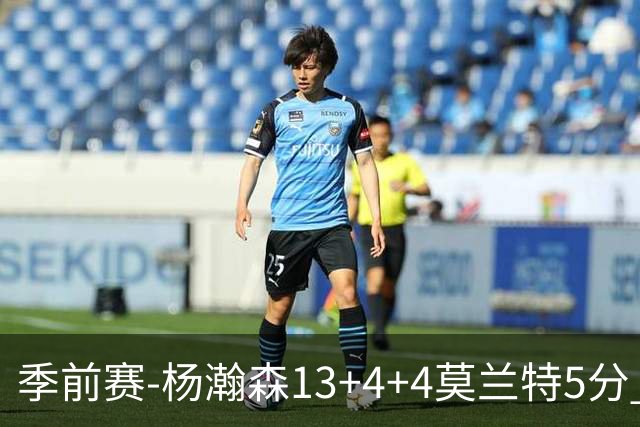 季前赛-杨瀚森13+4+4莫兰特5分 开拓者胜伦敦雄狮