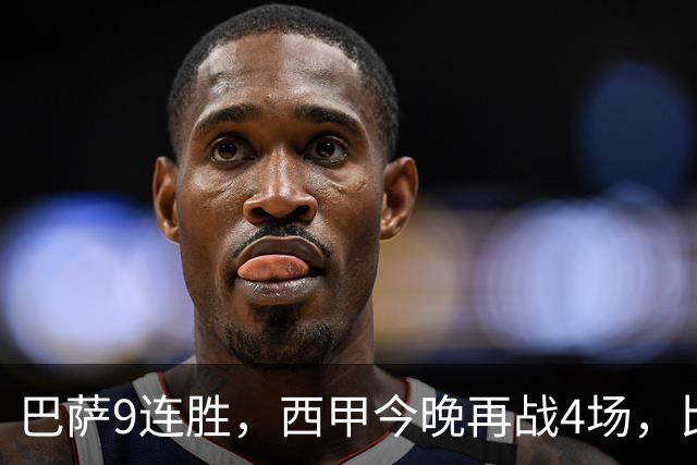 巴萨9连胜，西甲今晚再战4场，比分精准预测，皇马有望大胜？