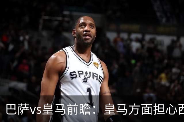 巴萨vs皇马前瞻：皇马方面担心西班牙裁判圈不惧舆论压力，再次错判