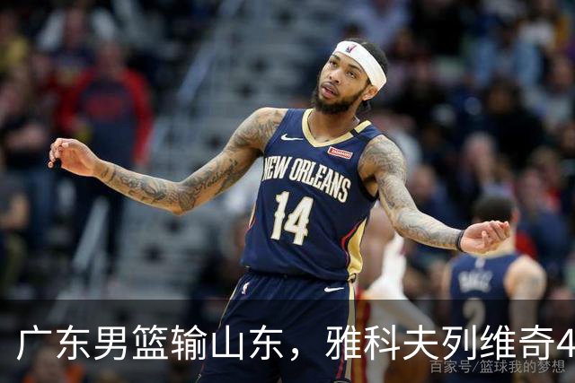 广东男篮输山东，雅科夫列维奇4个亮点，崔永熙转型，胡明轩不该打1