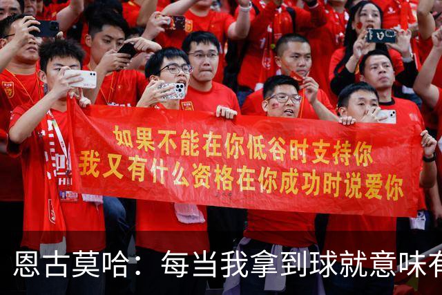 恩古莫哈：每当我拿到球就意味有机会突破，无论如何都会勇敢尝试