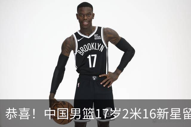 恭喜！中国男篮17岁2米16新星留美：曾夺U15冠军，1米94姐姐是女篮国手