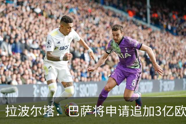 拉波尔塔：巴萨将申请追加3亿欧元，为Spotify诺坎普球场融资