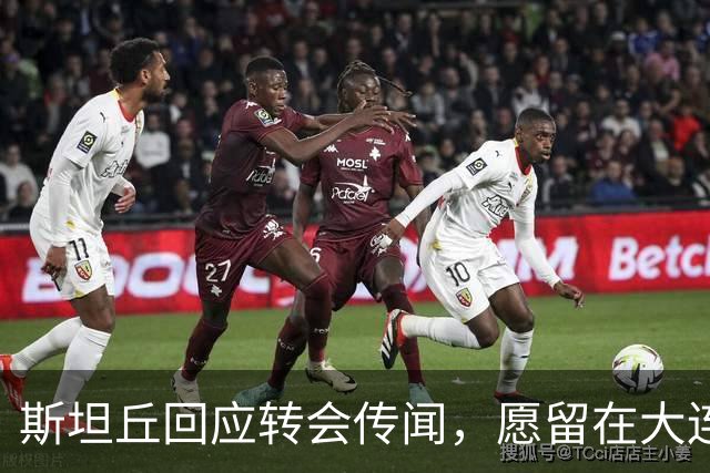 斯坦丘回应转会传闻，愿留在大连，客战西海岸争取破魔咒，重点在杯赛