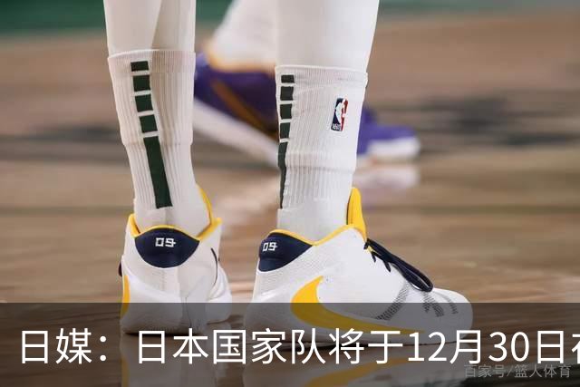日媒：日本国家队将于12月30日在大阪举行友谊赛