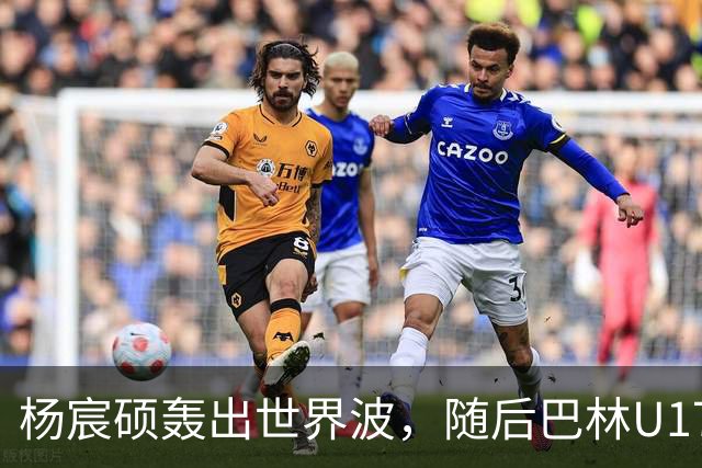 杨宸硕轰出世界波，随后巴林U17扳回一城，U16国足暂3-2领先