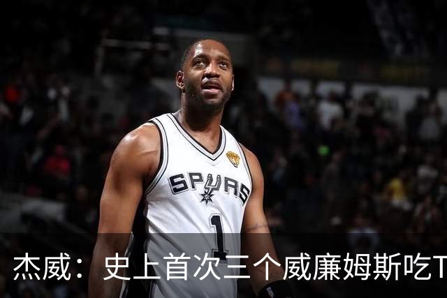 杰威：史上首次三个威廉姆斯吃T 我很荣幸是其中之一