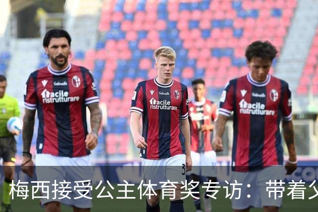 梅西接受公主体育奖专访：带着父亲遗愿领奖，足球内核从来不止进球夺冠