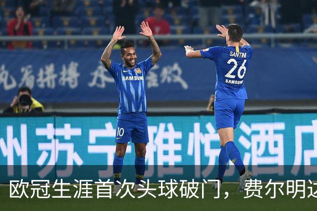 欧冠生涯首次头球破门，费尔明达成欧冠10球里程碑