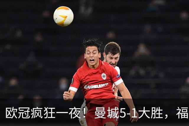 欧冠疯狂一夜！曼城5-1大胜，福登戴帽，利物浦4-3逆转，巴萨11连胜终结