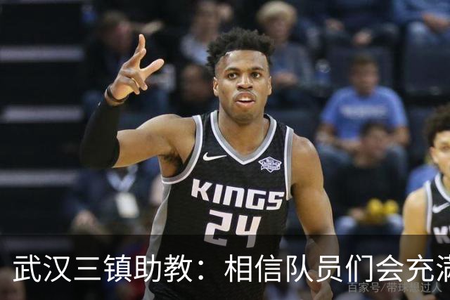 武汉三镇助教：相信队员们会充满斗志，抱着必胜的信心去拼