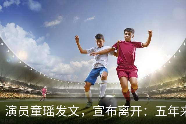 演员童瑶发文，宣布离开：五年来的陪伴和付出，愿我们都好！