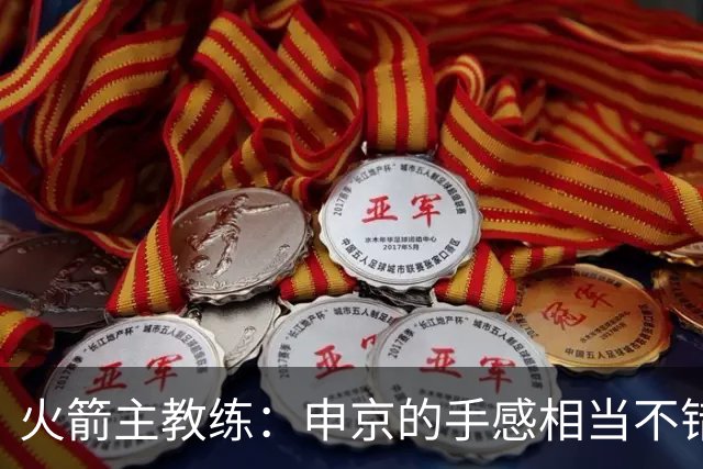 火箭主教练：申京的手感相当不错，他只需要在这方面进行微调即可