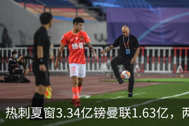 热刺夏窗3.34亿镑曼联1.63亿，两队同陷低迷周末交锋