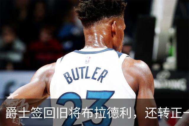 爵士签回旧将布拉德利，还转正一份双向合同