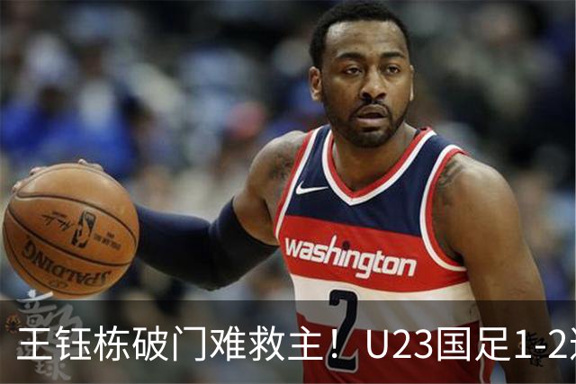 王钰栋破门难救主！U23国足1-2遭逆转，无缘亚运会男足决赛